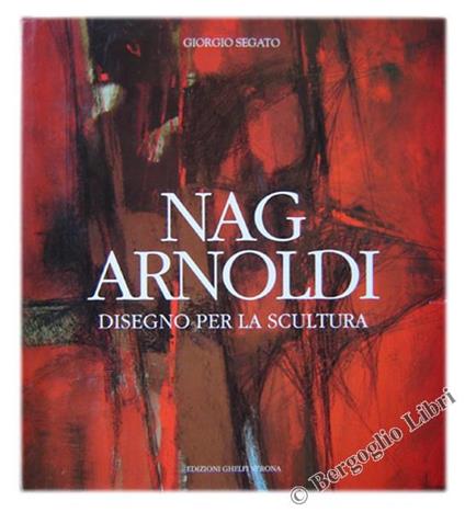 Nag Arnoldi. Disegno Per La Scultura - Giorgio Segato - copertina