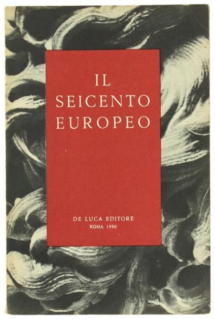 Il Seicento Europeo. Realismo Classicismo Barocco. Mostra Organizzata Da Ministero Italiano Della P.I. Sotto Gli Auspici Del Consiglio D'Europa. Palazzo Delle Esposizioni, Roma. Dicembre 1959. Gennaio 1957 - copertina