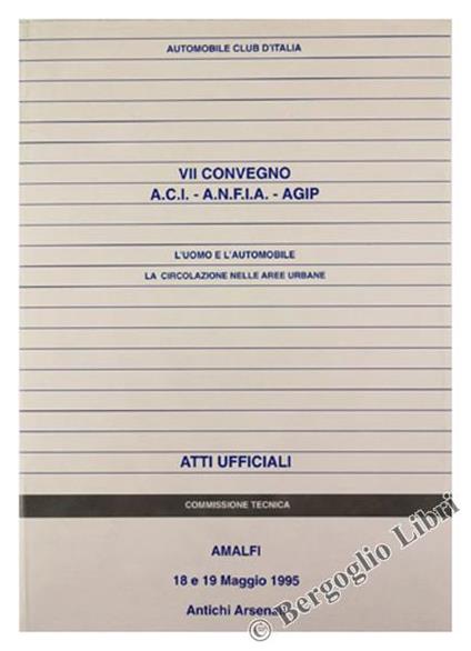 L' Uomo E L'Automobile. La Circolazione Nelle Aree Urbane. Vii Convegno A.C.I A.N.F.I.A Agip. Atti Ufficiali. Amalfi, Antichi Arsenali, 18 E 19 Maggio 1995 - copertina