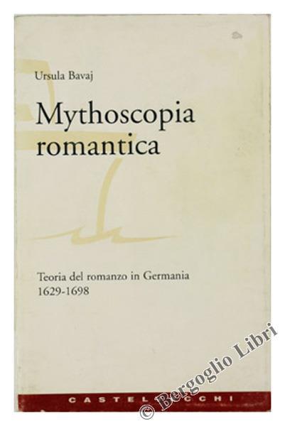 Mythoscopia Romantica. Teoria Del Romanzo In Germania. Vol. I: 1629-1698 - Ursula Bavaj - copertina