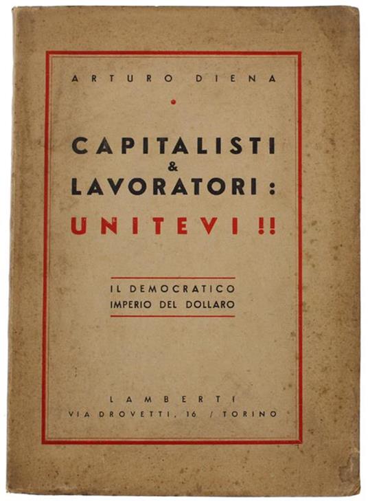 Capitalisti e Lavoratori: Unitevi !! Il Democratico Imperio Del Dollaro - Arturo Diena - copertina