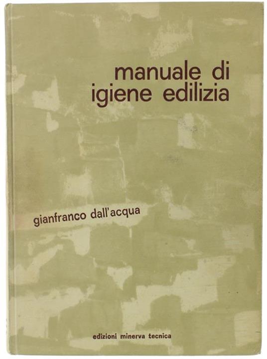 Manuale Di Igiene Edilizia. Guida Teorico-Pratica Per Architetti, Ingegneri E Medici Igienisti - Dall'Acqua Gianfranco - copertina