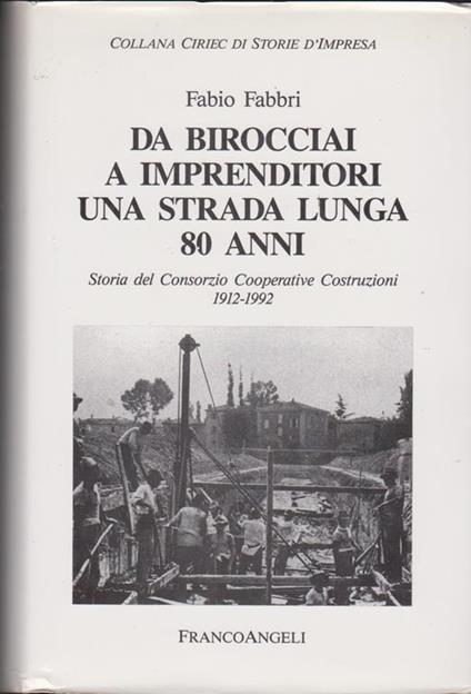 Da birocciai a imprenditori Una strada lunga 80 anni Storia del Consorzio Cooperative Costruzioni 1912-1992 (stampa 1994) - Fabio Fabbri - copertina