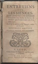 Entretiens sur les siences, dans lesquels on aprend comme l'on doit etudier les Siences, & s'en servir pour se faire l'esprit juste & le coeur droit. Nouvelle edition revue et corrigee tres-exactement