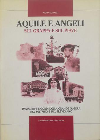 Aquile e angeli sul Grappa e sul Piave Immagini e ricordi della Grande Guerra nel feltrino e nel trevigiano - Piero Tessaro - copertina