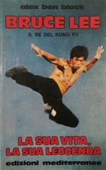 Bruce Lee Il Re Del Kung Fu La Sua Vita La Sua Leggenda
