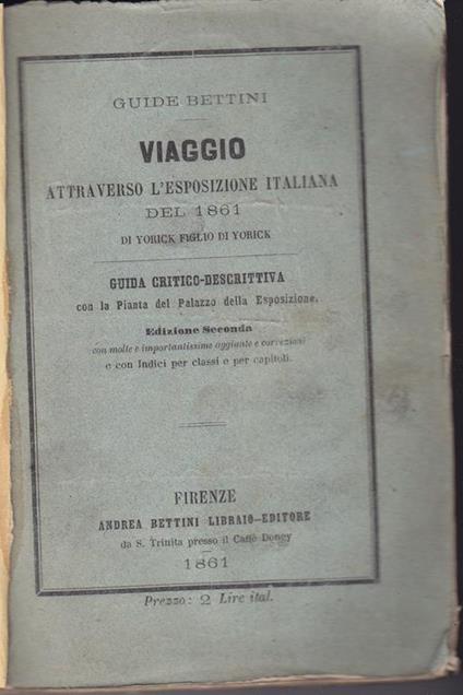 Viaggio attraverso l'Esposizione italiana del 1861 di Yorick figlio di Yorick Guida critico-descrittiva con la Pianta del Palazzo della esposizione Edizione seconda con molte e importantissime aggiunte e correzioni - Pietro Ferrigni - copertina