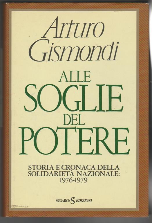 Alle soglie del potere Storia e cronaca della solidarietà nazionale 1976-1979 (stampa 1986) - Arturo Gismondi - copertina
