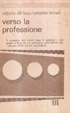 Verso La Professione. Il Problema Del Lavoro Dopo Il Diploma. Una Guida Critica E Un Panorama Informativo Per I Giovani Della Scuola Secondaria - Vittorio De Luca,Arnaldo Ferrari - copertina