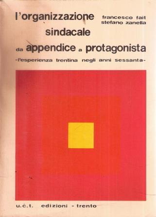 L' organizzazione Sindacale Da Appendice A Protagonista L'esperienza Trentina Negli Anni Sessanta - Francesco Fait,Stefano Zanella - copertina