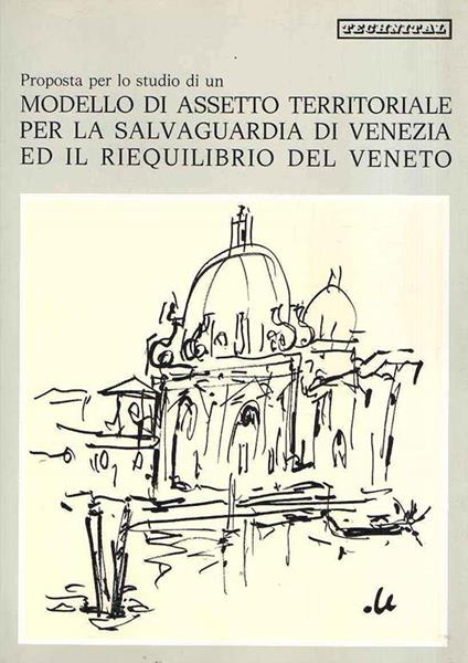 Proposta Per Lo Studio Di Un Modello Di Assetto Territoriale Per La Salvaguardia Di Venezia Ed Il Riequilibrio Del Veneto - copertina