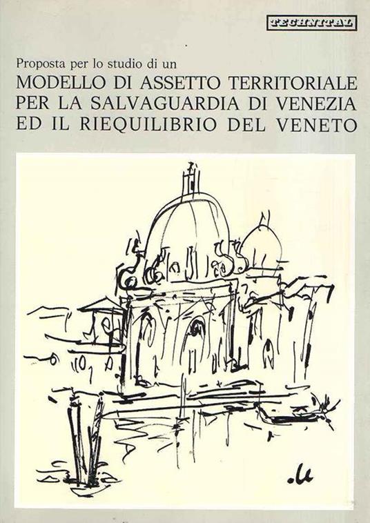 Proposta Per Lo Studio Di Un Modello Di Assetto Territoriale Per La Salvaguardia Di Venezia Ed Il Riequilibrio Del Veneto - copertina
