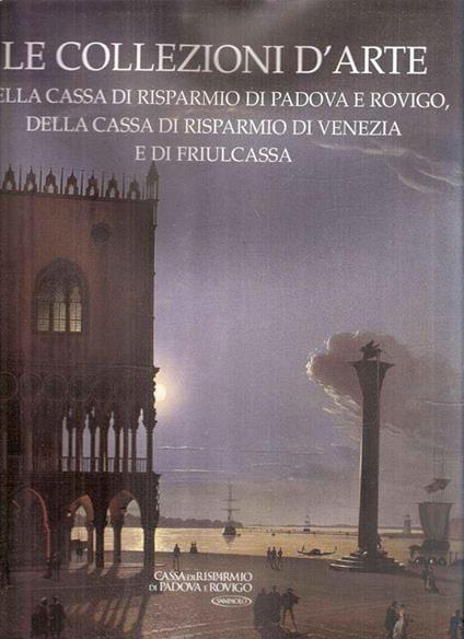Le Collezioni D'Arte Della Cassa Di Risparmio Di Padova E Rovigo, Della Cassa Di Risparmio Di Venezia E Di Friulcassa - Anna Coliva - copertina