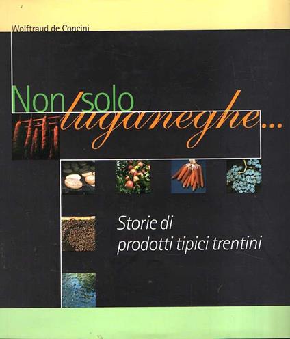 Non Solo Luganeghe - Storia Di Prodotti Tipici Trentini - Wolftraud De Concini - copertina