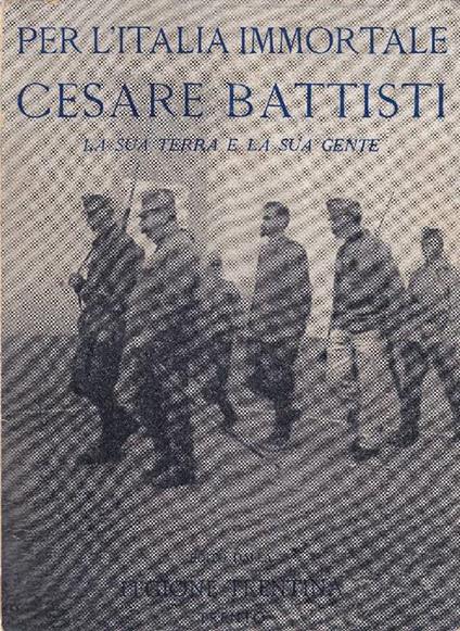 Per l'Italia immortale. Cesare Battisti. La sua terra e la sua gente - copertina
