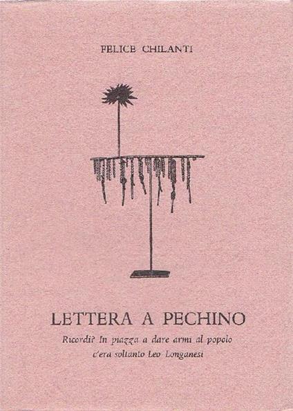 Lettera a Pechino. Ricordi? in piazza a dare armi al popolo c'era soltanto Leo Longanesi - Felice Chilanti - copertina