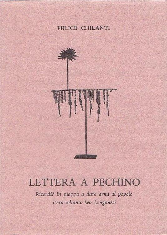 Lettera a Pechino. Ricordi? in piazza a dare armi al popolo c'era soltanto Leo Longanesi - Felice Chilanti - copertina