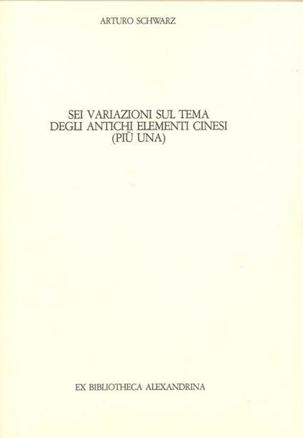 Sei variazioni sul tema degli antichi elementi cinesi (più una) - Arturo Schwarz - copertina