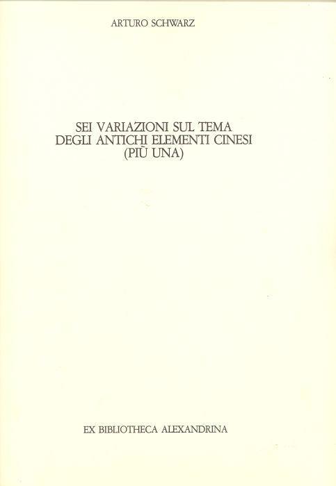 Sei variazioni sul tema degli antichi elementi cinesi (più una) - Arturo Schwarz - copertina