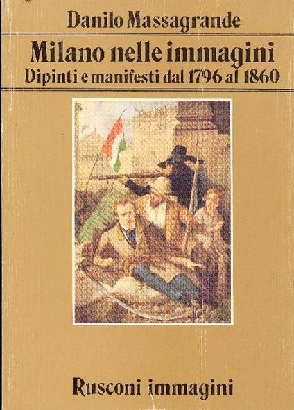 Milano nelle immagini. Dipinti e manifesti dal 1796 al 1860 - Danilo Massagrande - copertina