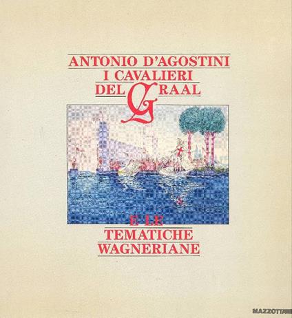 Antonio D'Agostini. I cavalieri del Graal e le tematiche wagneriane. Catalogo della mostra (Milano, 1988). Ediz. illustrata - Antonio D'Agostini - copertina