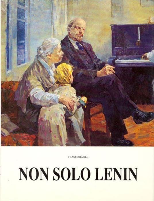 Non solo Lenin. Vita e opere di pittori russi dalla Rivoluzione d'Ottobre al crollo del muro di - Franco Basile - copertina