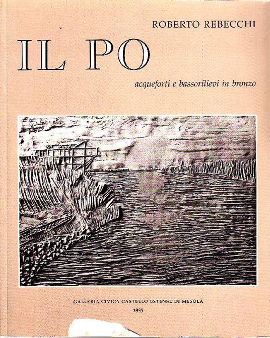 Il Po. Acqueforti e bassorilievi in bronzo - Roberto Rebecchi - copertina