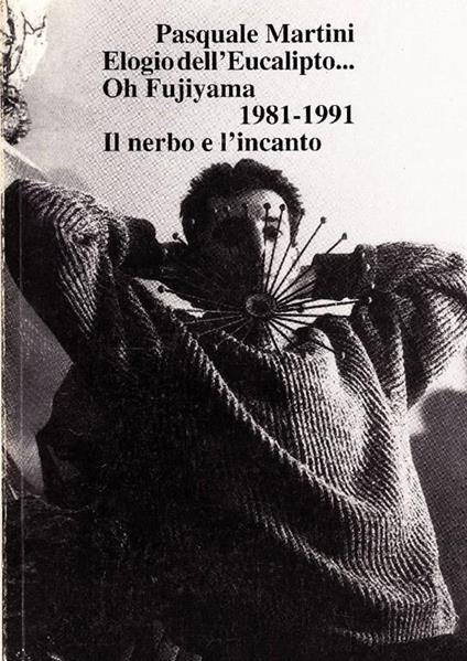 Pasquale Martini. Elogio dell'Eucalipto. Oh Fujiyama 1981. 1991. Il nerbo e l'incanto - Pasquale Martini - copertina
