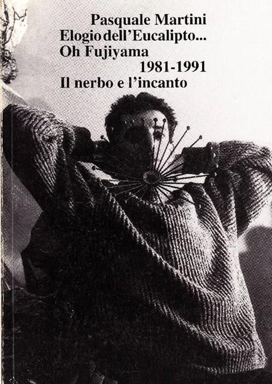 Pasquale Martini. Elogio dell'Eucalipto. Oh Fujiyama 1981. 1991. Il nerbo e l'incanto - Pasquale Martini - copertina