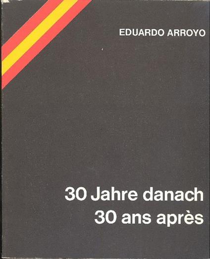 Eduardo Arroyo. 30 Jahre Danach. 30 Ans Après - Eduardo Arroyo - copertina