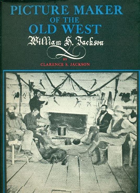 Picture maker of the Old West. William H. Jackson - Clarence S. Jackson - copertina