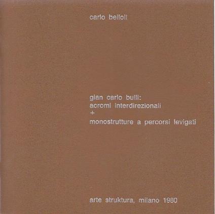 Gian Carlo Bulli: acromi interdirezionali + monostrutture a percorsi levigati - Carlo Belloli - copertina