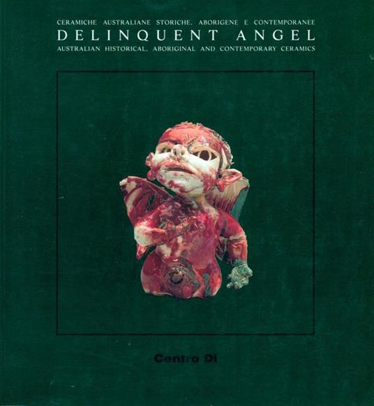 Delinquent angel. Australian historical, aboriginal and contemporary ceramics-L'angelo ribelle. Ceramiche australiane storiche, aborigene e contemporanee - Joseph Pascoe - copertina