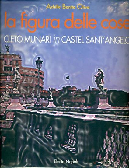 La figura delle cose. Cleto Munari in Castel Sant'Angelo - Munari,Achille Bonito Oliva - copertina