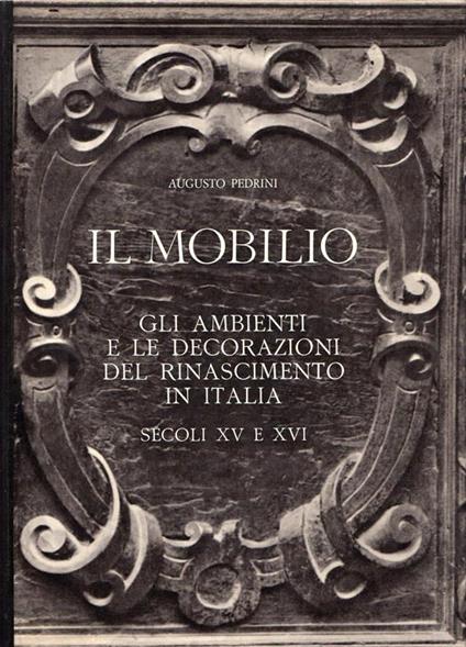 Il mobilio. Gli ambienti e le decorazioni del Rinascimento in Italia. Secoli XV e XVI - Augusto Pedrini - copertina
