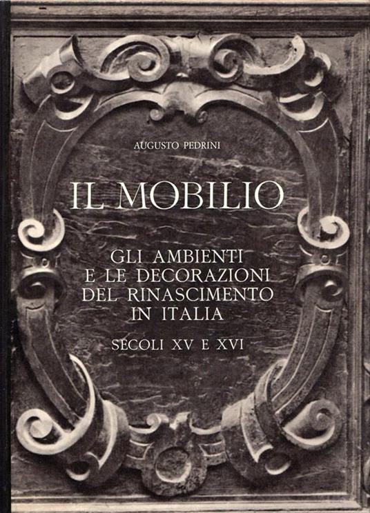 Il mobilio. Gli ambienti e le decorazioni del Rinascimento in Italia. Secoli XV e XVI - Augusto Pedrini - copertina