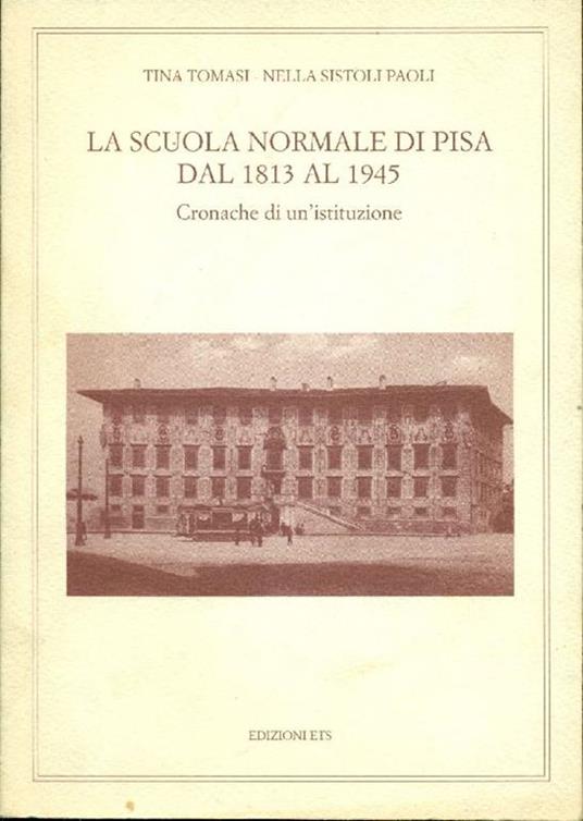 La scuola normale di Pisa dal 1813 al 1945. Cronache di un'istituzione - Tina Tomasi - copertina