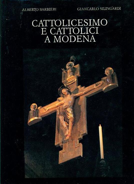 Cattolicesimo e cattolici a Modena - Alberto Barbieri,Giancarlo Silingardi - copertina