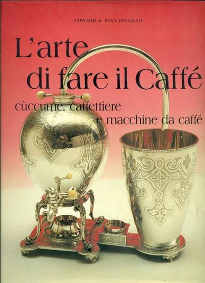 L' arte di fare il caffé. Cùccume, caffettiere e macchine da caffé - copertina