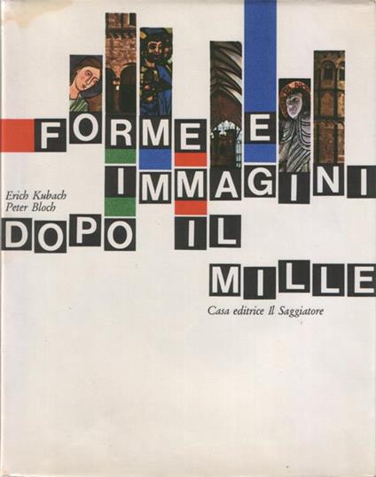 Forme e immagini dopo il Mille. Traduzione di Amina Pandolfi. 55 tavole a colori, 30 illustrazioni in nero, 107 disegni, 4 carte geografiche - Erich Kubach,Peter Bloch - copertina