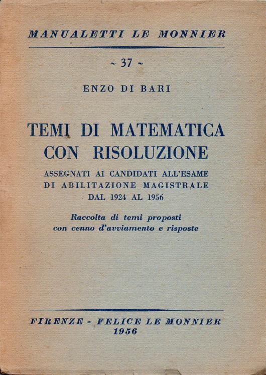 Temi di matematica con risoluzione assegnati ai candidati all'esame di abilitazione magistrale dal 1924 al 1956. Raccolta di temi proposti con cenno d'avviamento e risposte - Enzo Di Bari - copertina