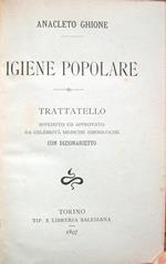 Igiene popolare. Trattatello riveduto ed approvato da celebrità mediche igienistiche, con dizionarietto