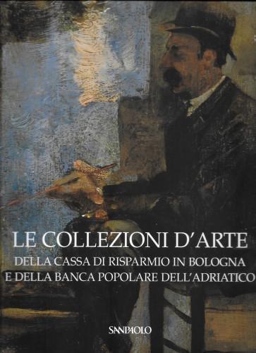 Le collezioni d'arte della Cassa di Risparmio in Bologna e della Banca Popolare dell'Adriatico - Anna Coliva - copertina