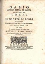 Gabio Antica Città Di Sabina Scoperta Ove È Ora Torri Ovvero Le Grotte Di Torri. Discorso Di D. Pierluigi Galletti Romano Monaco Casinese. In Cui Si Ragiona Ancora De Ss. Martiri Getulio, E Giacinto Con Varie Notizie Di Alcuni Luoghi Circonvicini