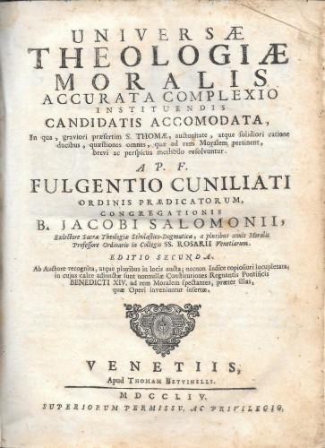 Universae Theologiae moralis accurata complexio instituendis candidatis accomodata, In qua graviori praesertim S. Thomae, ... questiones omnes, quae ad rem Moralem pertinent, brevi ac perspicua metodo resolvuntur ... in cuius calce adjunctae sunt non - Fulgenzio F. Cuniliati - copertina