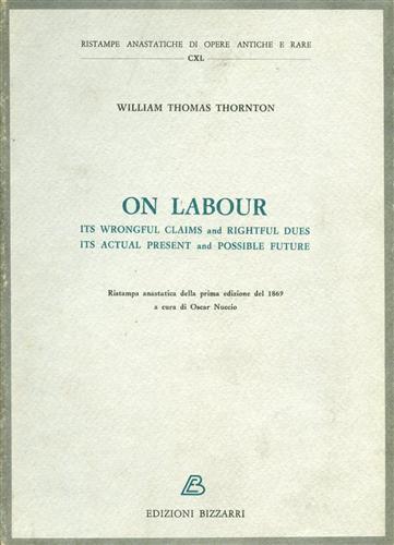 On labour. Its wrongful claims and rightful dues its actual present and possible future - William Thomas Thornton - copertina