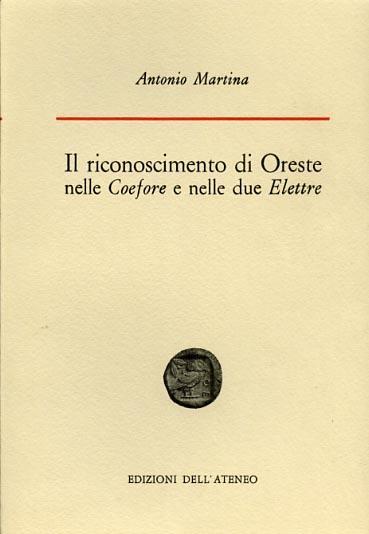 Il riconoscimento di Oreste nelle "Coefore"e nelle due "Elettre" - Antonio Martina - copertina