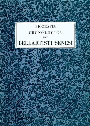 Biografia Cronologica dè Bellartisti Senesi. 1200 1800. Riproduzione dei 13 codici man - Ettore Romagnoli - copertina