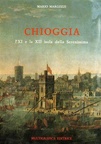 Chioggia: l'XI e la XII isola della Serenissima - Mario Marcozzi - copertina