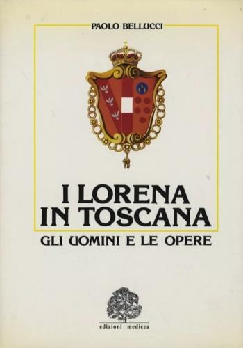 I Lorena in Toscana. Gli uomini e le opere